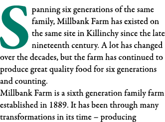 Spanning six generations of the same family, Millbank Farm has existed on the same site in Killinchy since the late n   