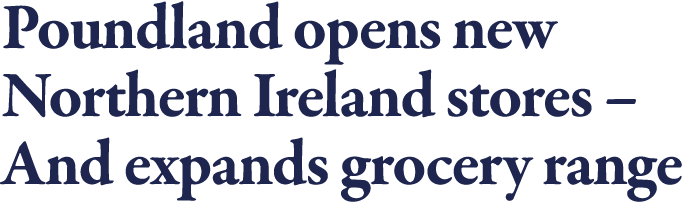 Poundland opens new Northern Ireland stores   And expands grocery range