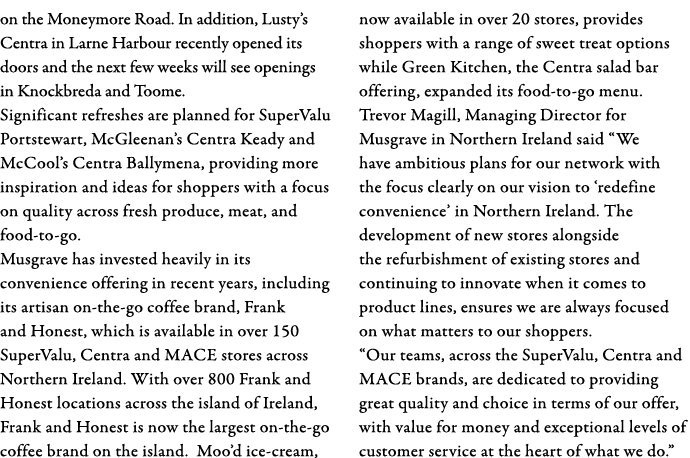 on the Moneymore Road  In addition, Lusty s Centra in Larne Harbour recently opened its doors and the next few weeks    