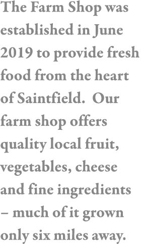 The Farm Shop was established in June 2019 to provide fresh food from the heart of Saintfield  Our farm shop offers q   