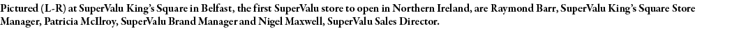 Pictured (L-R) at SuperValu King s Square in Belfast, the first SuperValu store to open in Northern Ireland, are Raym   