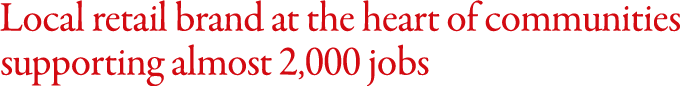Local retail brand at the heart of communities supporting almost 2,000 jobs 
