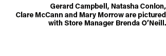 Gerard Campbell, Natasha Conlon, Clare McCann and Mary Morrow are pictured with Store Manager Brenda O’Neill.