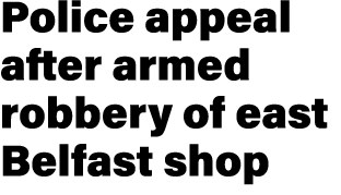 Police appeal after armed robbery of east Belfast shop