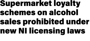 Supermarket loyalty schemes on alcohol sales prohibited under new NI licensing laws