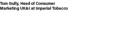 Tom Gully, Head of Consumer Marketing UK&I at Imperial Tobacco