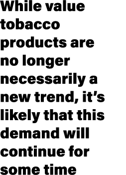 While value tobacco products are no longer necessarily a new trend, it’s likely that this demand will continue for so...