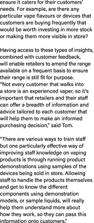 ensure it caters for their customers’ needs. For example, are there any particular vape flavours or devices that cust...
