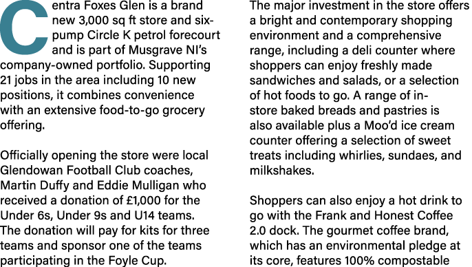 Centra Foxes Glen is a brand new 3,000 sq ft store and six pump Circle K petrol forecourt and is part of Musgrave NI’...