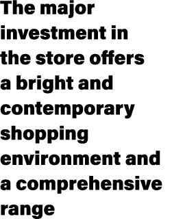 The major investment in the store offers a bright and contemporary shopping environment and a comprehensive range 