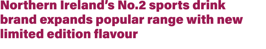 Northern Ireland’s No.2 sports drink brand expands popular range with new limited edition flavour