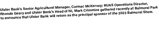 Ulster Bank’s Senior Agricultural Manager, Cormac McKervey; RUAS Operations Director, Rhonda Geary and Ulster Bank’s ...