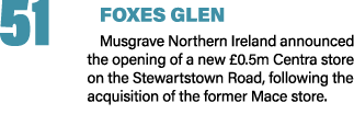 51 FOXES GLEN Musgrave Northern Ireland announced the opening of a new £0.5m Centra store on the Stewartstown Road, f...