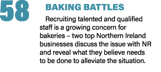 58 BAKING BATTLES Recruiting talented and qualified staff is a growing concern for bakeries – two top Northern Irelan...