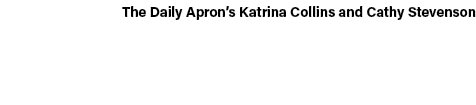 The Daily Apron’s Katrina Collins and Cathy Stevenson