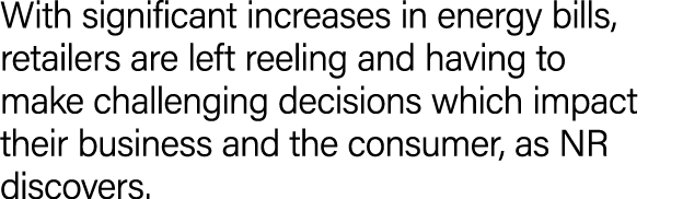 With significant increases in energy bills, retailers are left reeling and having to make challenging decisions which...