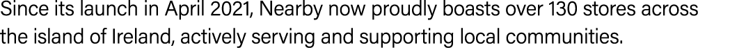 Since its launch in April 2021, Nearby now proudly boasts over 130 stores across the island of Ireland, actively serv...