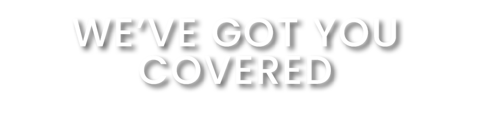 WE’VE GOT YOU COVERED