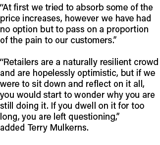 “At first we tried to absorb some of the price increases, however we have had no option but to pass on a proportion o...