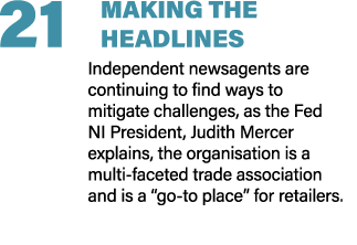 21 MAKING THE HEADLINES Independent newsagents are continuing to find ways to mitigate challenges, as the Fed NI Pres...
