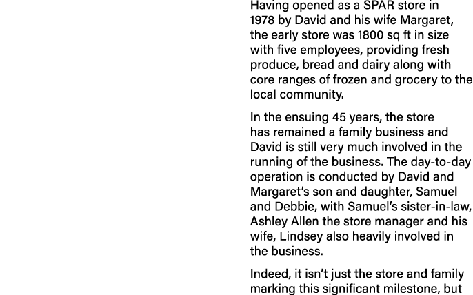 Having opened as a SPAR store in 1978 by David and his wife Margaret, the early store was 1800 sq ft in size with fiv...