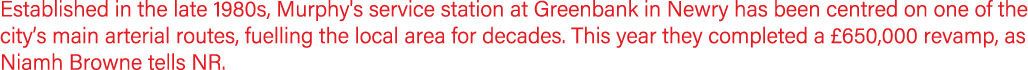 Established in the late 1980s, Murphy's service station at Greenbank in Newry has been centred on one of the city’s m...