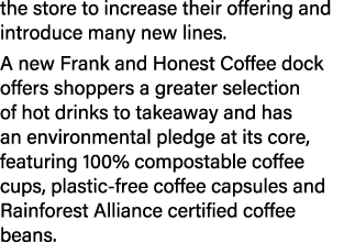 the store to increase their offering and introduce many new lines. A new Frank and Honest Coffee dock offers shoppers...