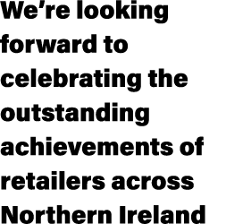We’re looking forward to celebrating the outstanding achievements of retailers across Northern Ireland