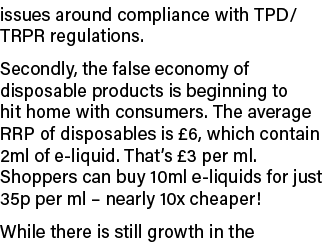 issues around compliance with TPD/TRPR regulations. Secondly, the false economy of disposable products is beginning t...