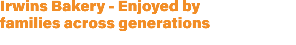 Irwins Bakery Enjoyed by families across generations