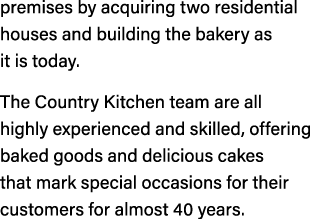 premises by acquiring two residential houses and building the bakery as it is today. The Country Kitchen team are all...