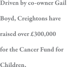 Driven by co-owner Gail Boyd, Creightons have raised over  300,000 for the Cancer Fund for Children 
