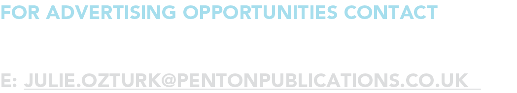 for advertising opportunities Contact JULIE OZTURK e: julie ozturk pentonpublications co uk 
