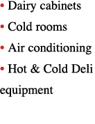   Dairy cabinets   Cold rooms   Air conditioning   Hot & Cold Deli equipment