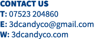 Contact us T: 07523 204860 E: 3dcandyco gmail com W: 3dcandyco com