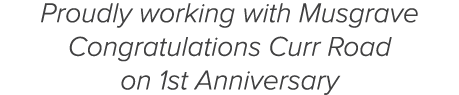 Proudly working with Musgrave Congratulations Curr Road on 1st Anniversary