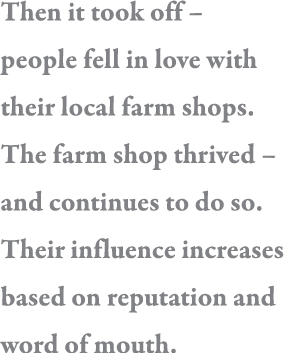 Then it took off   people fell in love with their local farm shops  The farm shop thrived   and continues to do so  T   
