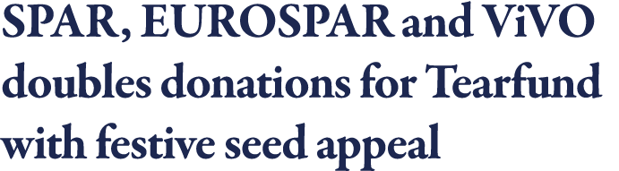 SPAR, EUROSPAR and ViVO doubles donations for Tearfund with festive seed appeal