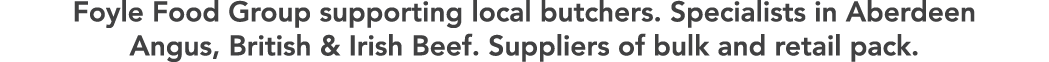 Foyle Food Group supporting local butchers  Specialists in Aberdeen Angus, British & Irish Beef  Suppliers of bulk an   