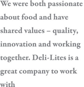 We were both passionate about food and have shared values   quality, innovation and working together  Deli-Lites is a   