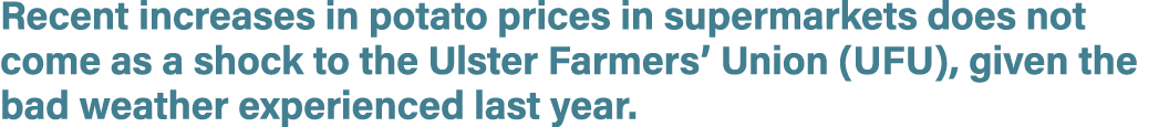 Recent increases in potato prices in supermarkets does not come as a shock to the Ulster Farmers’ Union (UFU), given ...