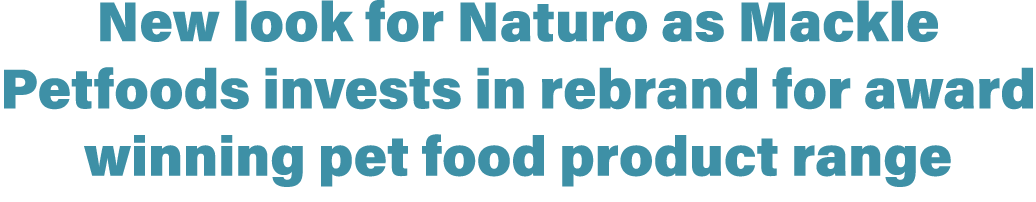 New look for Naturo as Mackle Petfoods invests in rebrand for award winning pet food product range