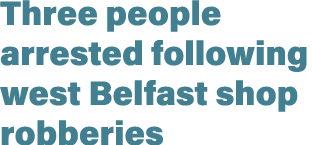 Three people arrested following west Belfast shop robberies