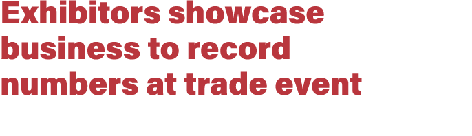 Exhibitors showcase business to record numbers at trade event