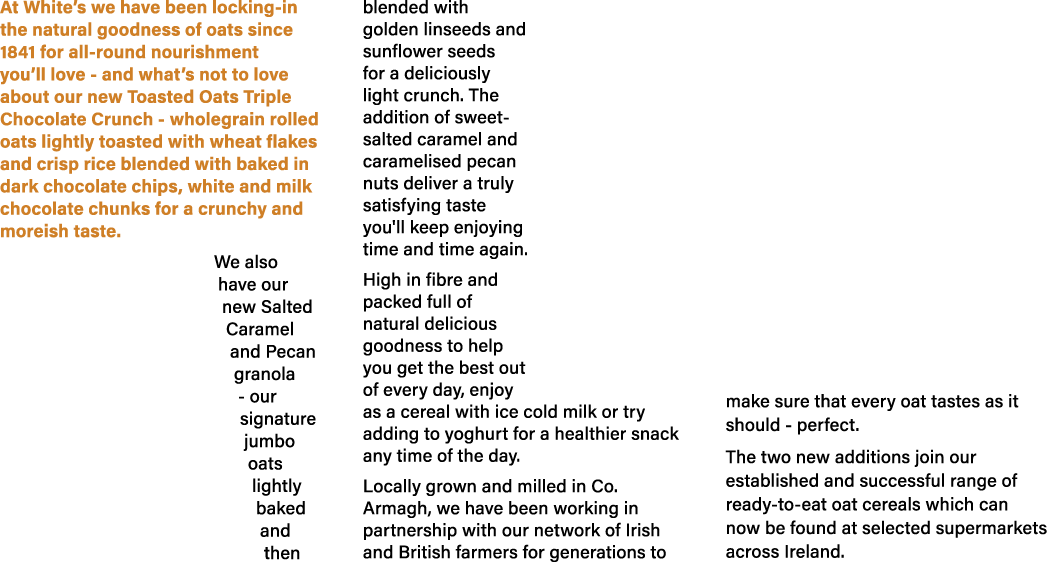 At White’s we have been locking in the natural goodness of oats since 1841 for all round nourishment you’ll love and ...