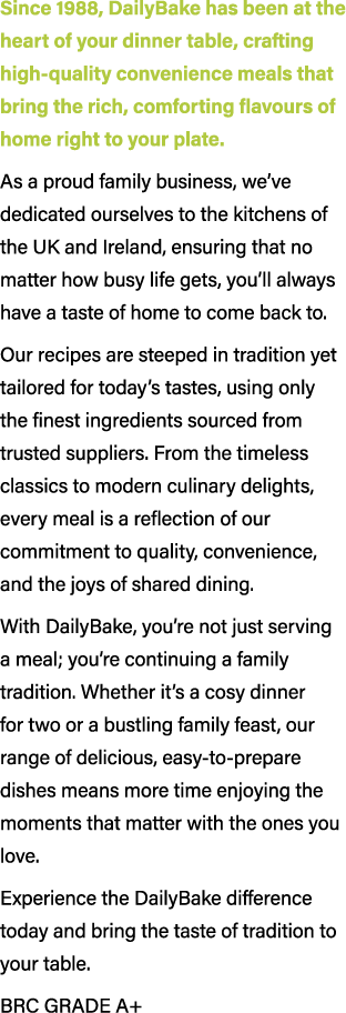 Since 1988, DailyBake has been at the heart of your dinner table, crafting high quality convenience meals that bring ...