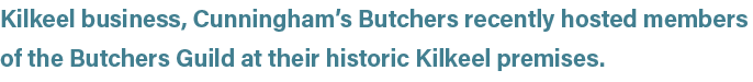 Kilkeel business, Cunningham’s Butchers recently hosted members of the Butchers Guild at their historic Kilkeel premi...