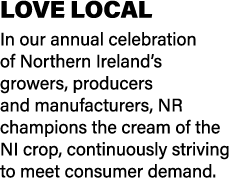 LOVE LOCAL In our annual celebration of Northern Ireland’s growers, producers and manufacturers, NR champions the cre...