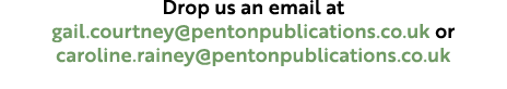 Drop us an email at gail.courtney@pentonpublications.co.uk or caroline.rainey@pentonpublications.co.uk