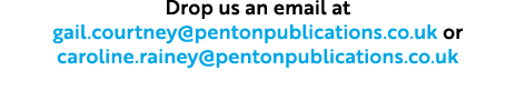 Drop us an email at gail.courtney@pentonpublications.co.uk or caroline.rainey@pentonpublications.co.uk
